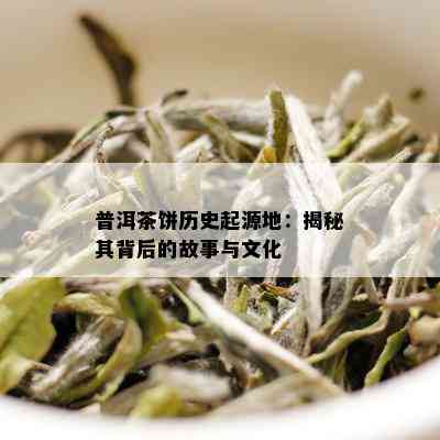 探索普洱茶背后的故事：一款茶叶的文化与历