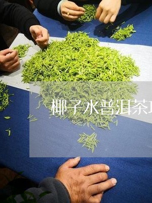 椰子水与普洱茶搭配的功效、禁忌及注意事项：一文解答您的疑问