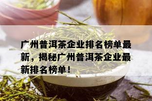 普洱茶上市企业名单：哪几家公司生产普洱茶？