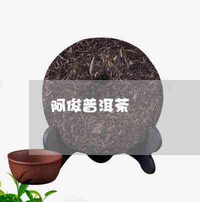 阿的普洱茶是什么茶