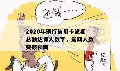 2020年信用卡逾期总额度是多少，2020年银行信用卡逾期总额度数据