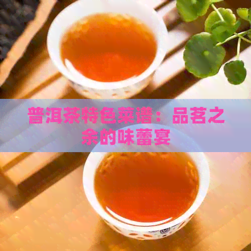 新 探索普洱茶爱心食谱，呈现独特口感与风味