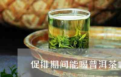 促排卵能不能喝普洱茶