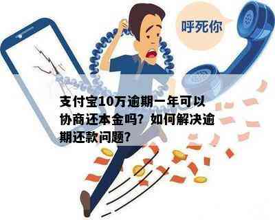 如何通过协商解决借呗10万逾期本金问题，包括逾期利息、还款计划等全面指南