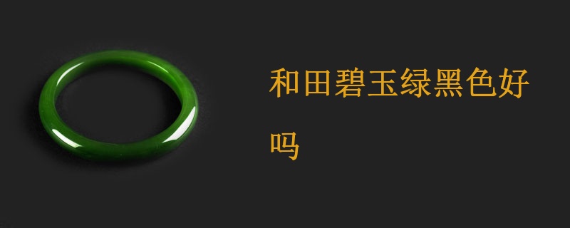 和田玉：黑色与绿色哪个更优质？