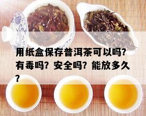 普洱茶专用存茶盒好吗，安全吗，能放多久？