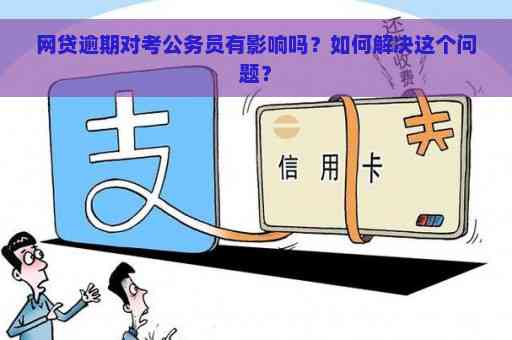 网贷逾期影响考试吗：考公务员、考研、驾照会受影响吗？