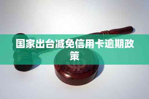 出台减免信用卡逾期政策：真实有效！附原文、文件及民法典内容。