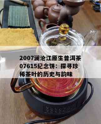 新 2007年版澜沧江古树茶：香韵浓，回味悠长