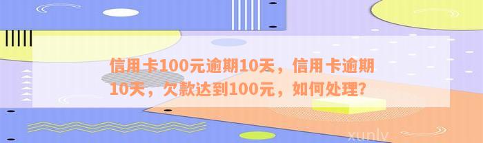 信用卡逾期十天停卡，怎么办？100元逾期10天和40块钱逾期十天的处理方法