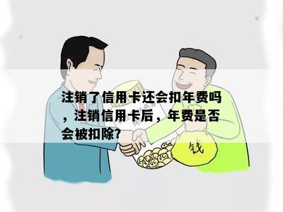 信用卡注销后为何仍需支付年费：解答疑惑与误区