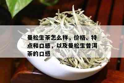 曼松普洱茶价格表：云南生茶多少钱一斤？