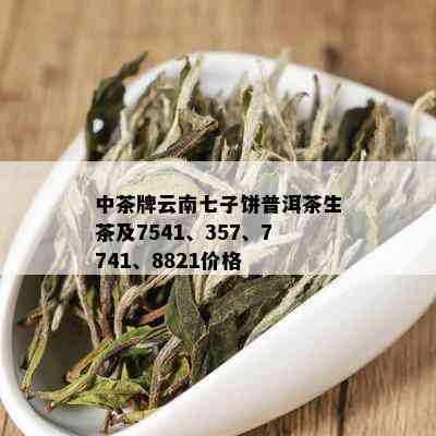 中茶牌七子饼茶7541、7571、7521价格及普洱茶生茶信息