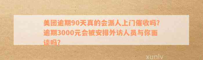 美团逾期90天会安排外访人员面谈吗？