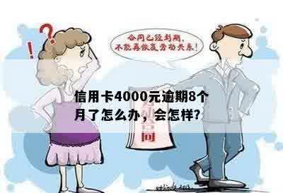 信用卡4000元逾期8个月了怎么办，会有什么后果？