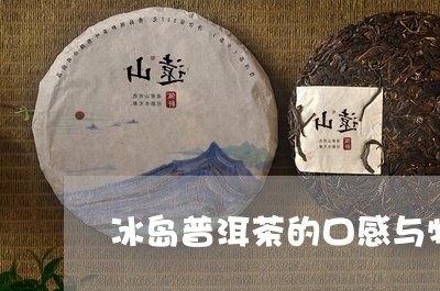 冰岛普洱茶：酸涩口感的原因及适宜饮用条件分析