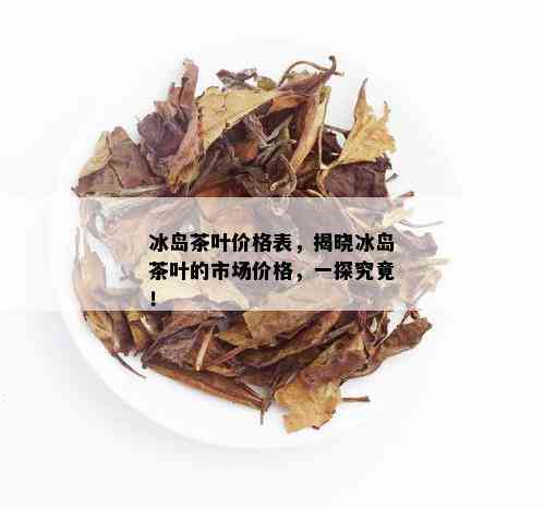 新小冰岛茶叶的优质与价格分析 - 每斤多少钱？