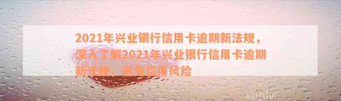 2021年兴业银行信用卡逾期新法规：策略、影响、客户关怀与风险控制