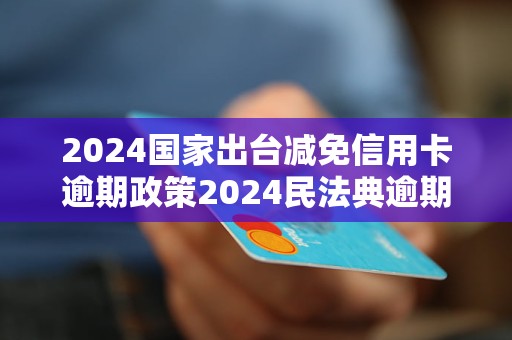 2023年信用卡逾期新规：全面解读减免政策、逾期影响与应对策略