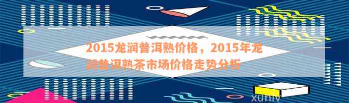 2012年龙润普洱茶市场价格分析及未来走势预测