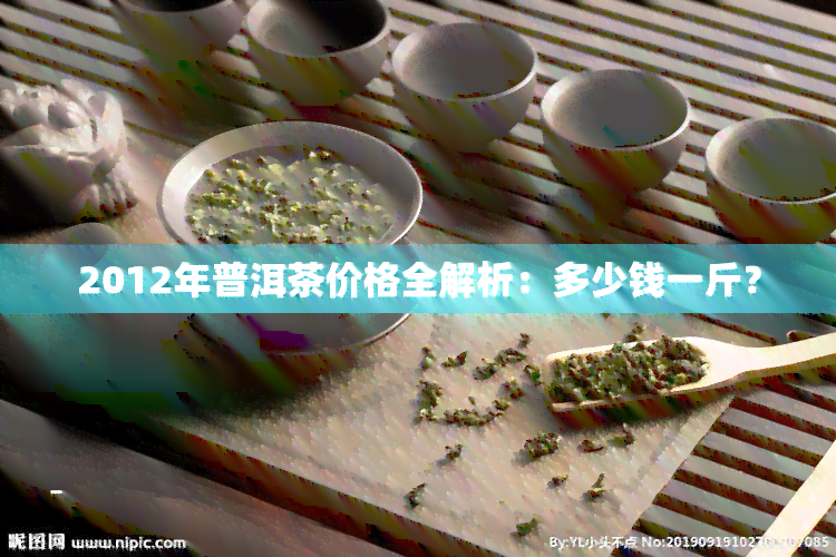 2012年龙润茶普洱茶价格全解析：各类产品价格一览表，让你轻松选购