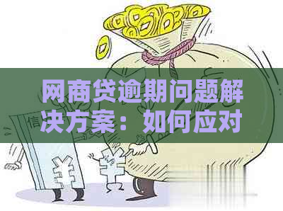 如何应对逾期的网商贷：解决方案和建议