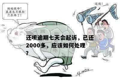 还呗逾期七天会起诉，我已经还了2000多元怎么办？