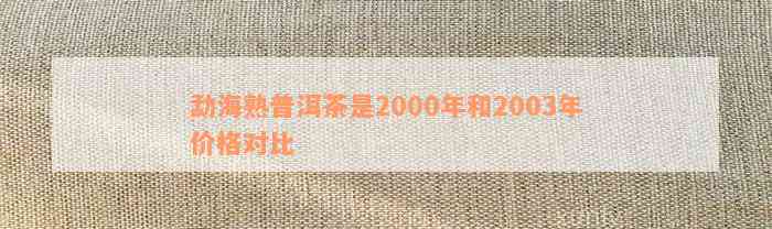 勐海熟普洱茶2000年与2003年价格汇总