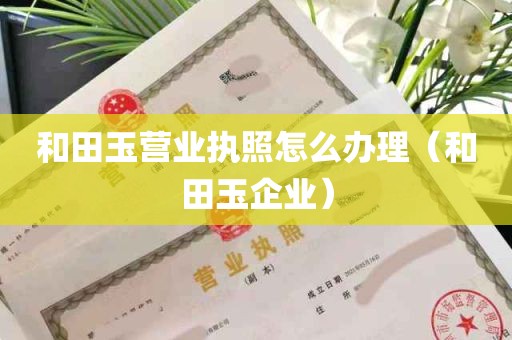 买和田玉营业执照需求全览：买卖流程与条件解读