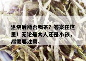 '喝普洱茶退烧对小孩有用吗？小孩可以喝吗？普洱茶真的能退烧吗？'