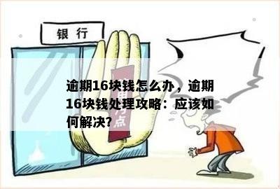 逾期16块钱怎么办？如何处理逾期15块钱、逾期十几块钱的情况？