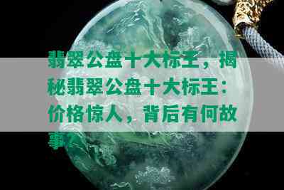 '2014年标王翡翠玉石价值与价格分析：2015年翡翠标王及2014年翡翠公盘标王'