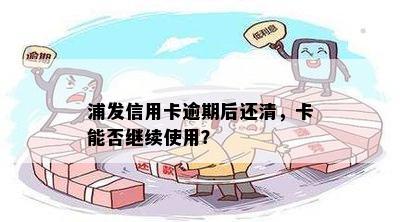 浦发信用卡逾期还款后能否继续使用？怎么办？