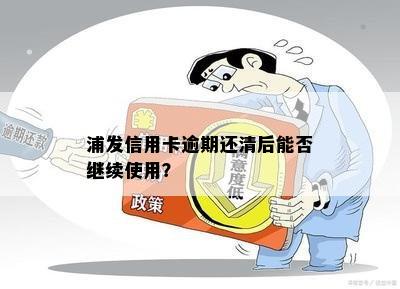 浦发信用卡逾期还款后能否继续使用？怎么办？