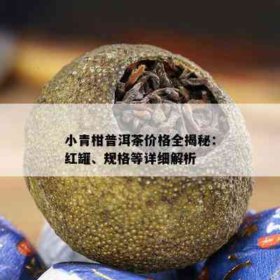 小青柑礼盒装普洱茶：好喝吗？价格是多少？一罐多少钱？