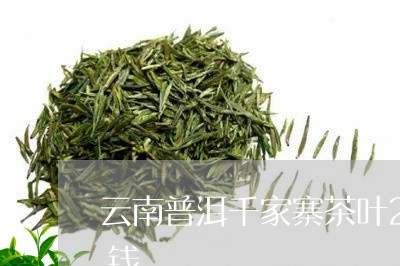 2007年千家寨普洱茶价格表：云南普洱千家寨茶叶2007年的茶饼价格