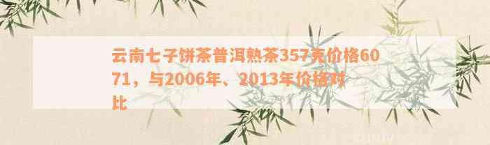 2007年至2018年老班章普洱熟茶357克价格云南七子饼茶与班章普洱茶熟茶对比