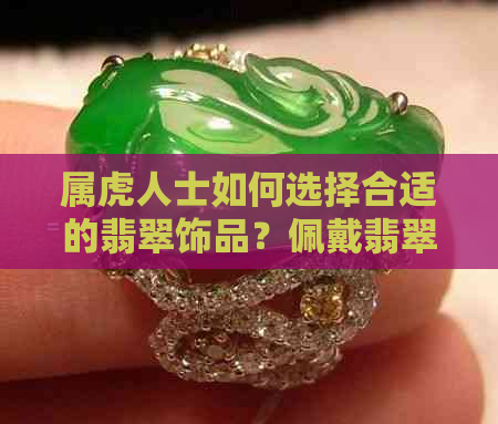 虎年属相如何选择翡翠饰品？佩戴禁忌与风水解析一应俱全！