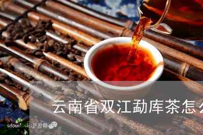 双江勐库普洱茶的介绍：云南特产，独特风味，价格实。