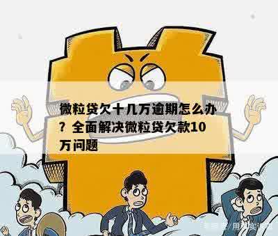 微立贷逾期10万：后果严重吗？如何应对和解决逾期问题？