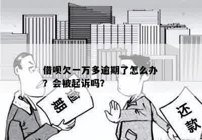 借呗一万逾期一年多了会被起诉吗-解决方法和后果