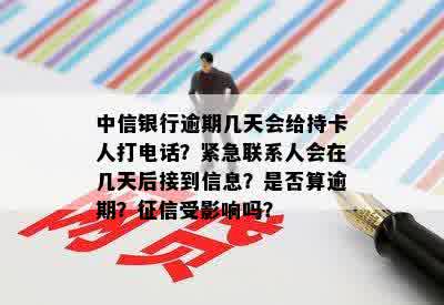 中信银行逾期后多久会联系持卡人？了解逾期处理流程和电话通知时间