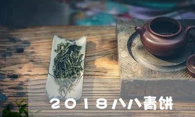 2018年八八青饼：品质、制作工艺、口感及品尝技巧全面解析