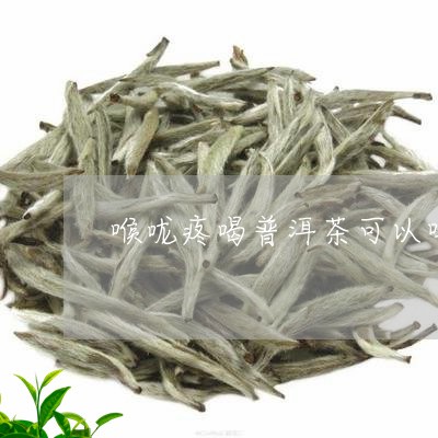 喉咙痛喝白茶普洱茶好吗