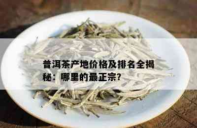 普洱茶的产地与价格：为何如此昂贵？