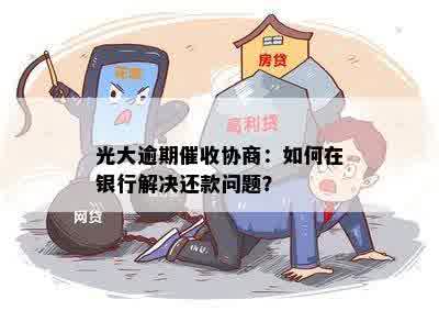 光大逾期还款问题解决方案：如何应对上门？