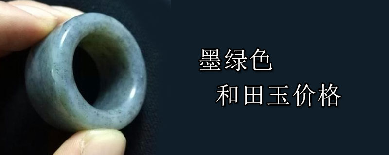 墨绿色和田玉的最新价格趋势分析，一克多少钱？