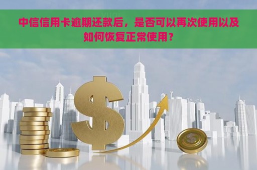 中信卡逾期后还款无法继续使用，一年后仍有机会恢复吗？