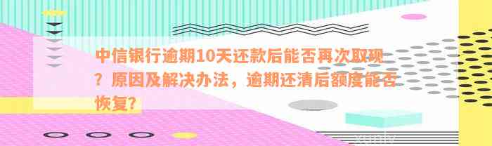 中信银行逾期10天还款后能否再取现？如何处理？