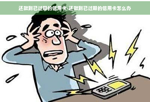 过期的信用卡还能还款吗-过期的信用卡还能还款吗现在